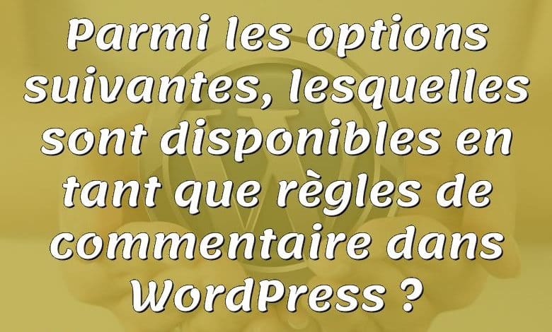 Parmi les options suivantes, lesquelles sont disponibles en tant que règles de commentaire dans WordPress ?